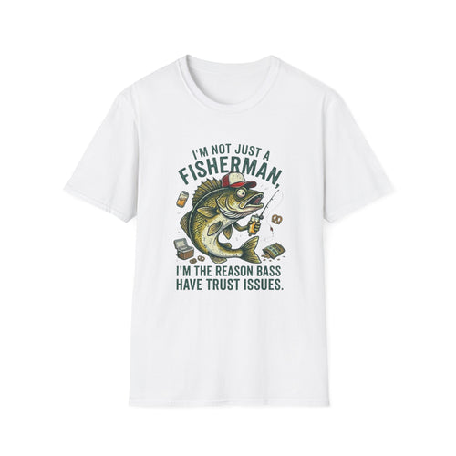 I’m Not Just A Fisherman I’m The Reason Bass Have Trust Issues T-Shirt